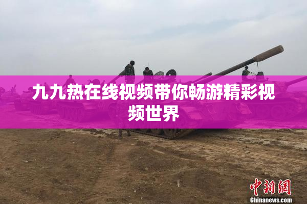 九九热在线视频带你畅游精彩视频世界