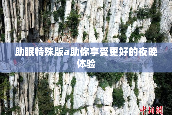 助眠特殊版a助你享受更好的夜晚体验