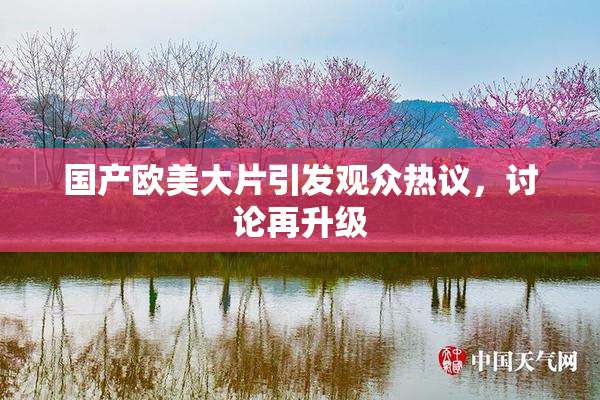 国产欧美大片引发观众热议，讨论再升级
