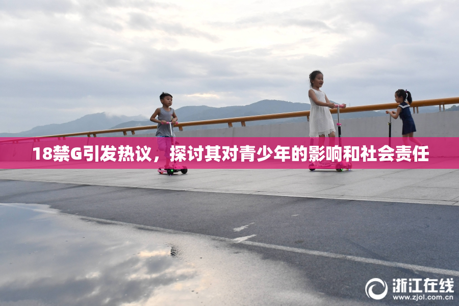 18禁G引发热议，探讨其对青少年的影响和社会责任