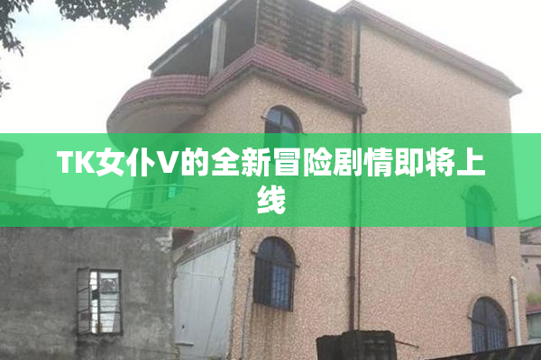 TK女仆V的全新冒险剧情即将上线