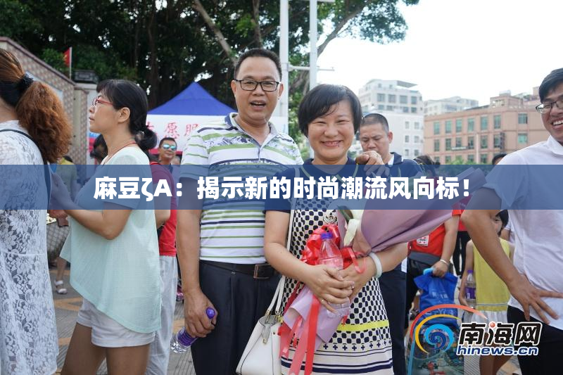 麻豆ζA：揭示新的时尚潮流风向标！