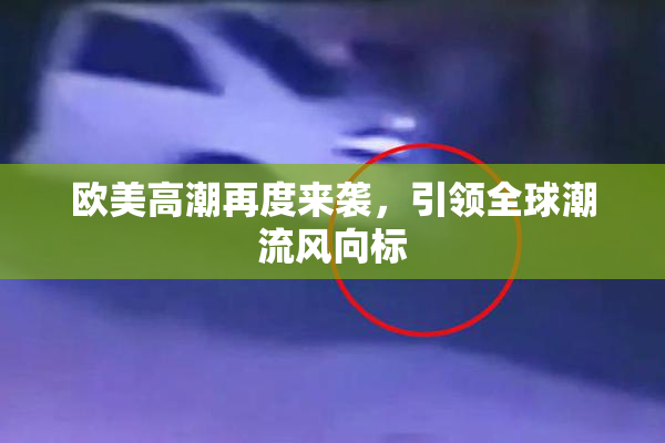 欧美高潮再度来袭，引领全球潮流风向标