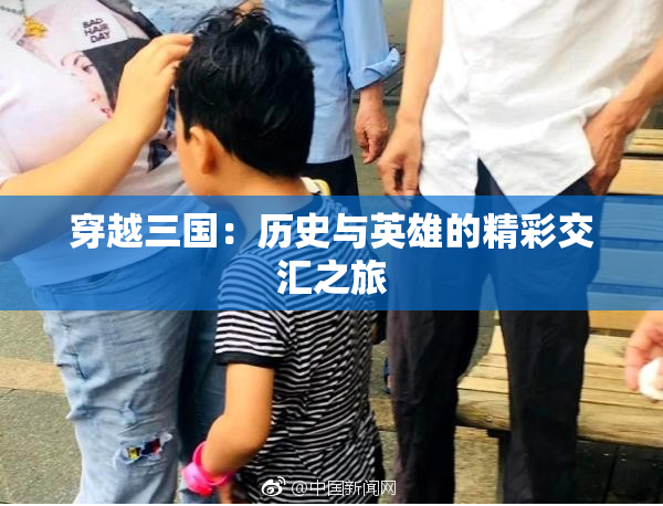 穿越三国：历史与英雄的精彩交汇之旅