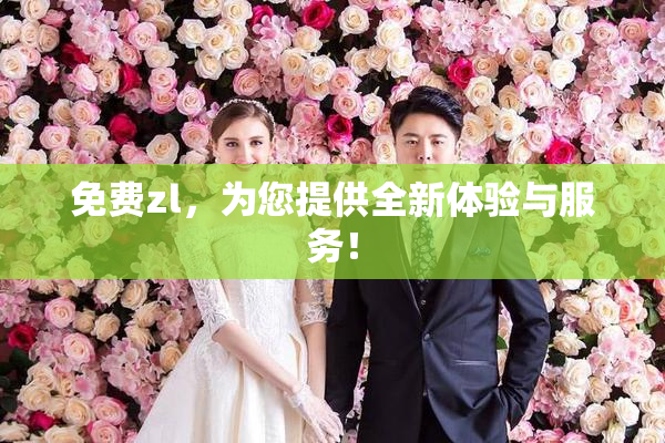 免费zl，为您提供全新体验与服务！