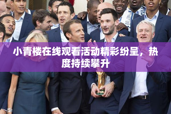 小青楼在线观看活动精彩纷呈，热度持续攀升