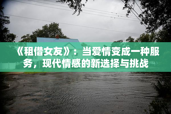 《租借女友》：当爱情变成一种服务，现代情感的新选择与挑战
