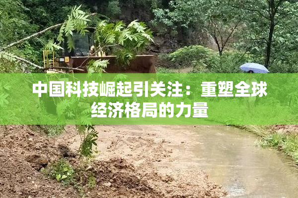 中国科技崛起引关注：重塑全球经济格局的力量