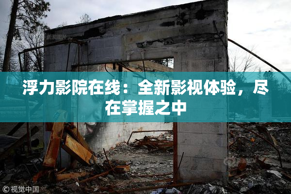 浮力影院在线：全新影视体验，尽在掌握之中