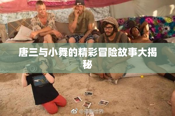 唐三与小舞的精彩冒险故事大揭秘