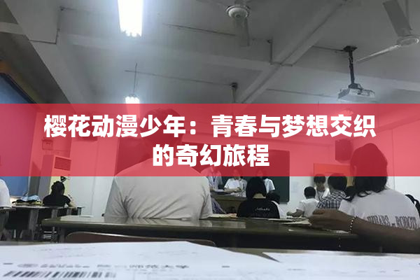 樱花动漫少年：青春与梦想交织的奇幻旅程