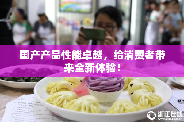 国产产品性能卓越，给消费者带来全新体验！