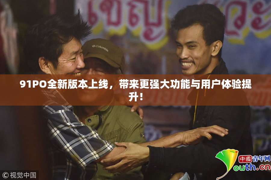 91PO全新版本上线，带来更强大功能与用户体验提升！