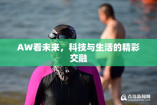AW看未来，科技与生活的精彩交融