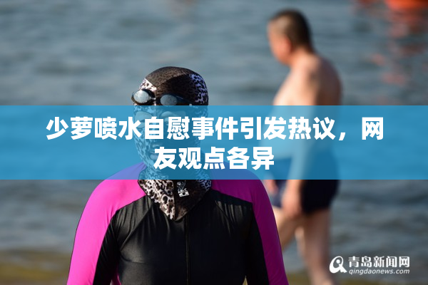 少萝喷水自慰事件引发热议，网友观点各异