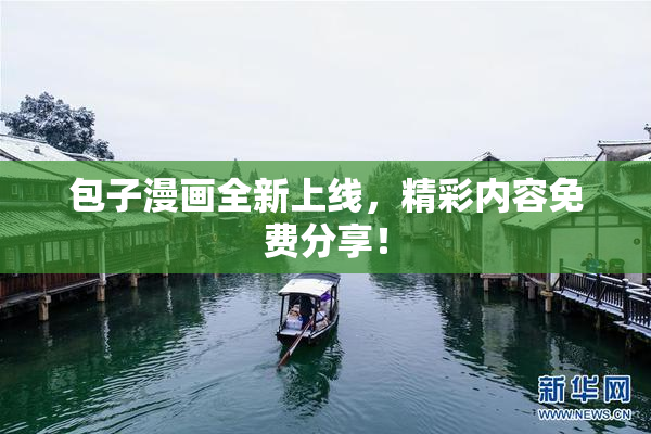 包子漫画全新上线，精彩内容免费分享！