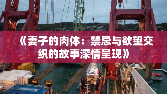 《妻子的肉体：禁忌与欲望交织的故事深情呈现》