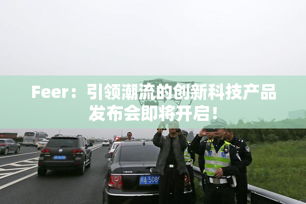 Feer：引领潮流的创新科技产品发布会即将开启！