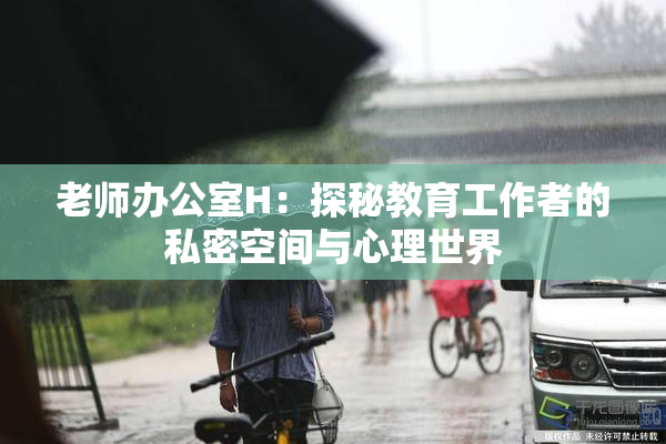 老师办公室H：探秘教育工作者的私密空间与心理世界
