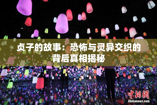 贞子的故事：恐怖与灵异交织的背后真相揭秘
