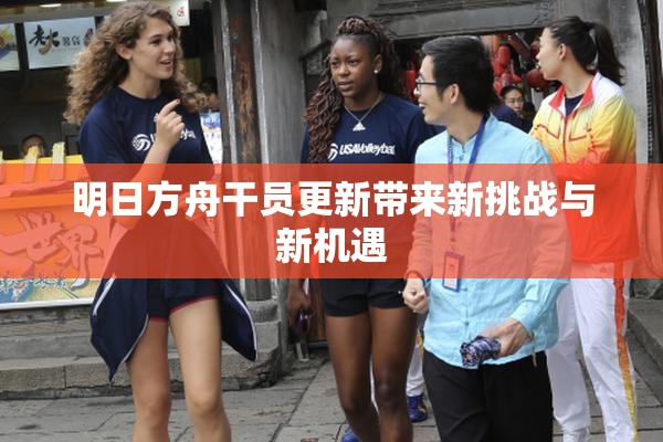 明日方舟干员更新带来新挑战与新机遇