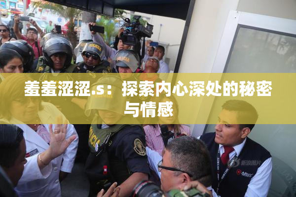 羞羞涩涩.s：探索内心深处的秘密与情感