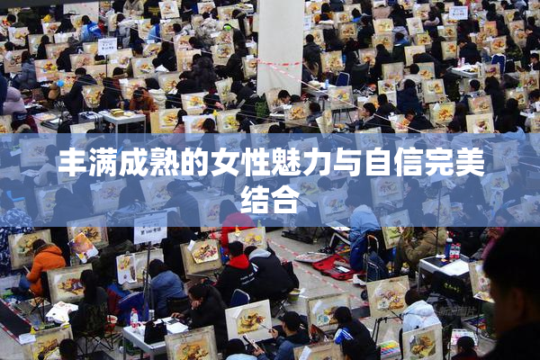 丰满成熟的女性魅力与自信完美结合