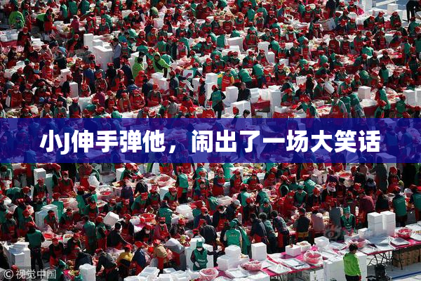 小J伸手弹他，闹出了一场大笑话