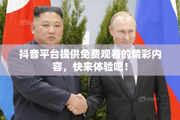 抖音平台提供免费观看的精彩内容，快来体验吧！