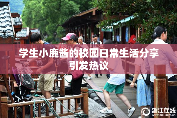 学生小鹿酱的校园日常生活分享引发热议