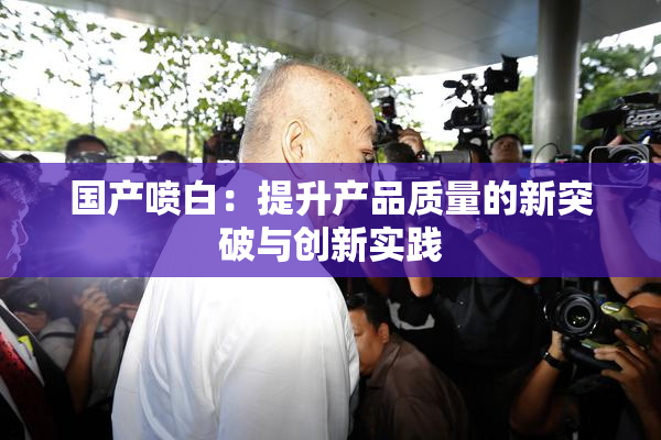 国产喷白：提升产品质量的新突破与创新实践