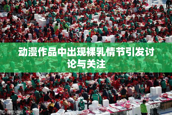 动漫作品中出现裸乳情节引发讨论与关注