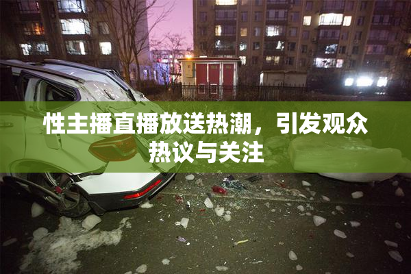 性主播直播放送热潮，引发观众热议与关注