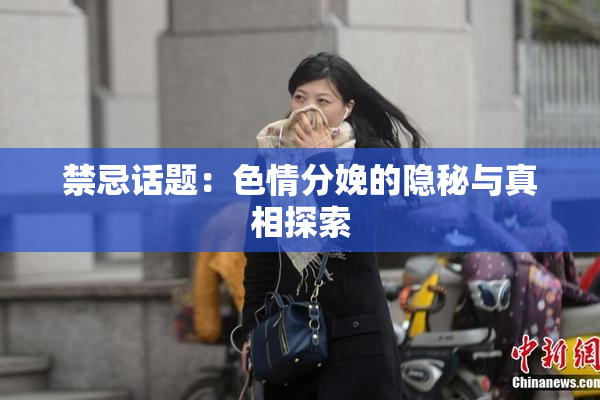 禁忌话题：色情分娩的隐秘与真相探索
