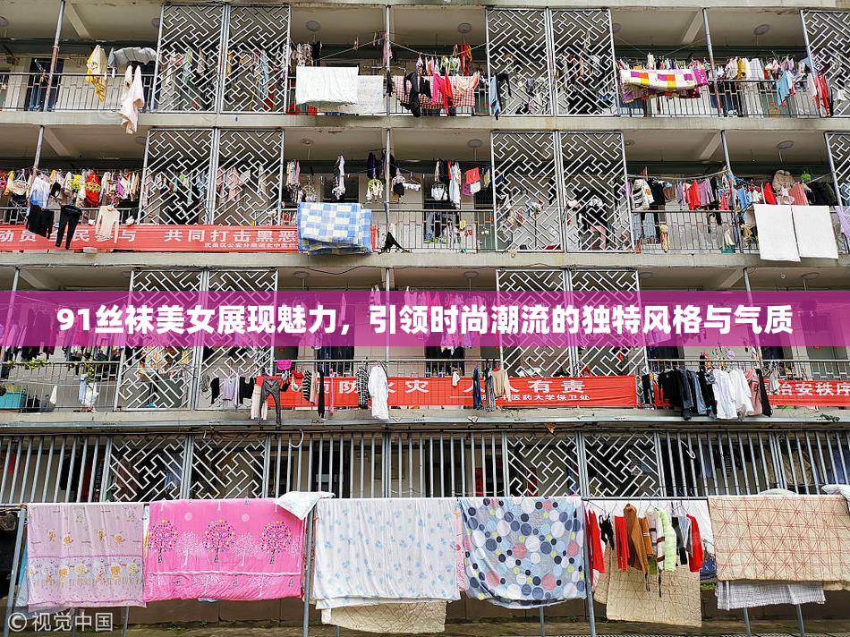 91丝袜美女展现魅力，引领时尚潮流的独特风格与气质