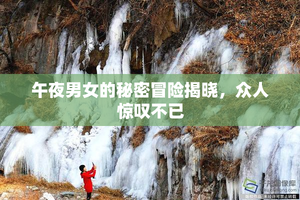 午夜男女的秘密冒险揭晓，众人惊叹不已