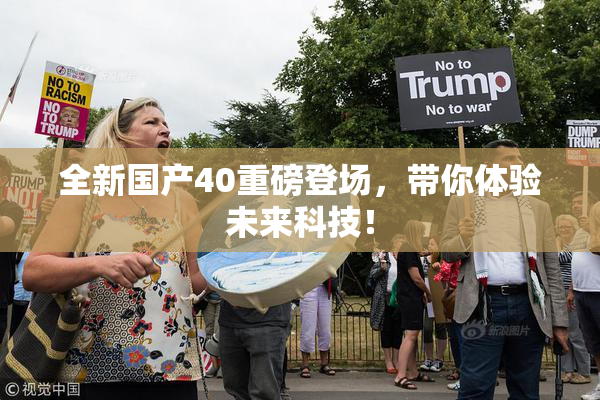 全新国产40重磅登场，带你体验未来科技！