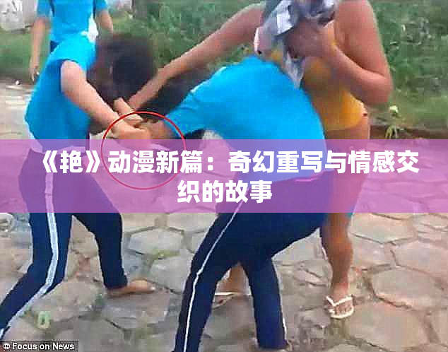 《艳》动漫新篇：奇幻重写与情感交织的故事