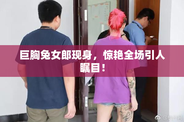 巨胸兔女郎现身，惊艳全场引人瞩目！