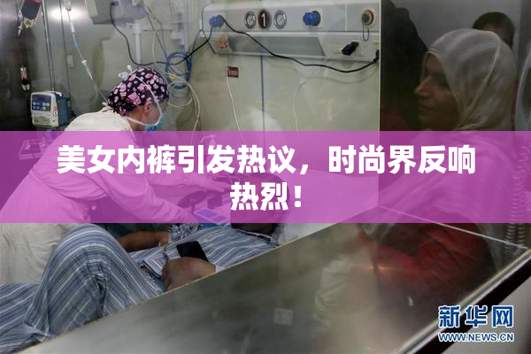 美女内裤引发热议，时尚界反响热烈！