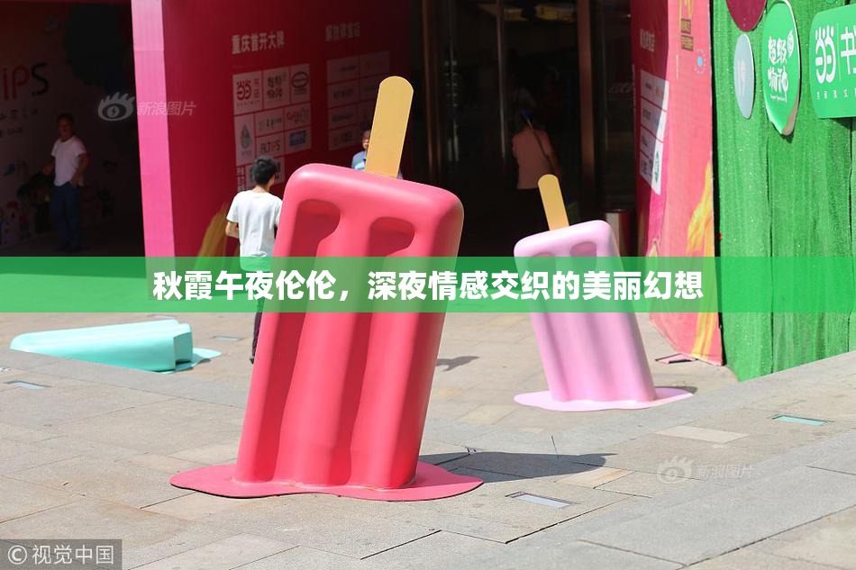 秋霞午夜伦伦，深夜情感交织的美丽幻想