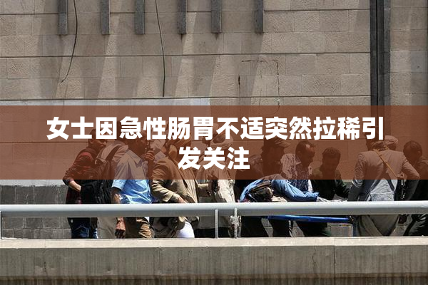 女士因急性肠胃不适突然拉稀引发关注