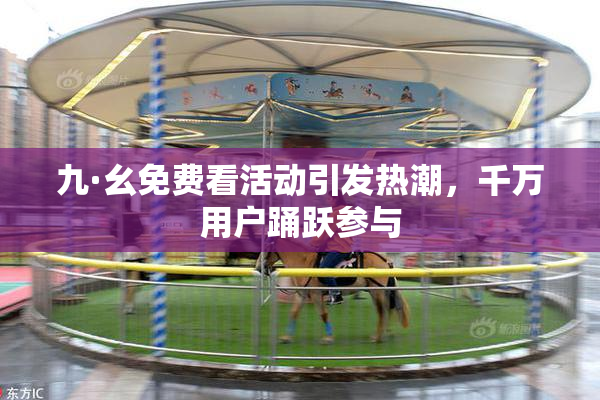 九·幺免费看活动引发热潮，千万用户踊跃参与