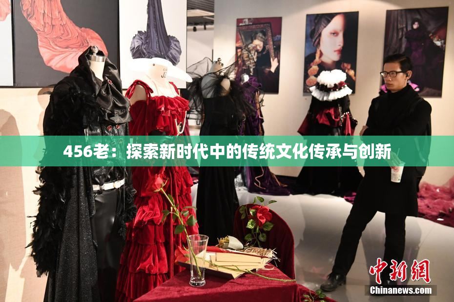 456老：探索新时代中的传统文化传承与创新