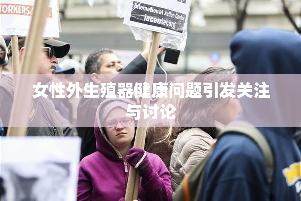 女性外生殖器健康问题引发关注与讨论