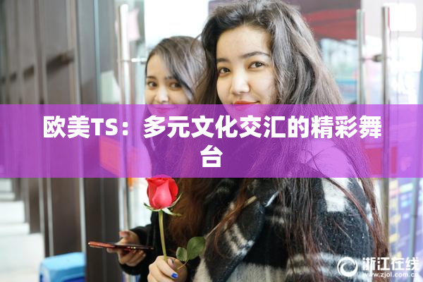 欧美TS：多元文化交汇的精彩舞台