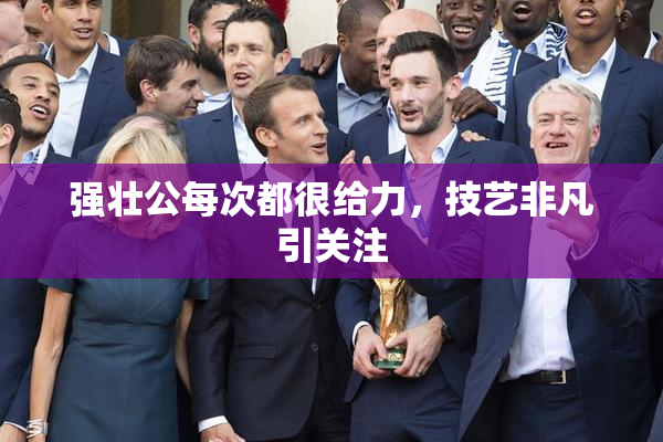 强壮公每次都很给力，技艺非凡引关注