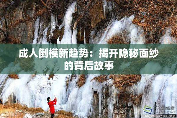 成人倒模新趋势：揭开隐秘面纱的背后故事