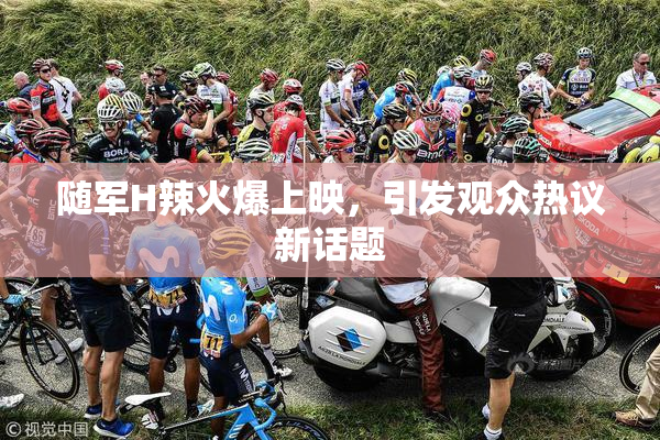 随军H辣火爆上映，引发观众热议新话题