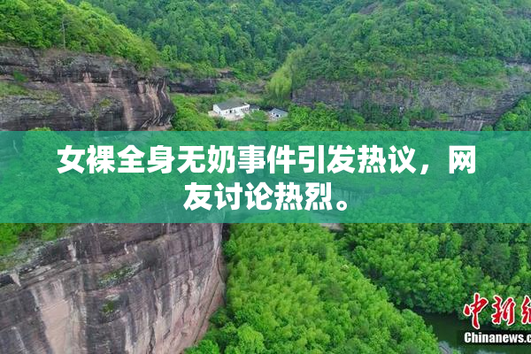 女裸全身无奶事件引发热议，网友讨论热烈。